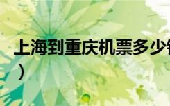 上海到重庆机票多少钱一张（上海到重庆机票）