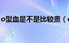 o型血是不是比较贵（o型血是最便宜的血吗）