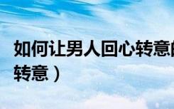如何让男人回心转意的法术（如何让男人回心转意）