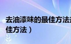 去油漆味的最佳方法盐醋比例（去油漆味的最佳方法）