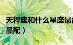 天秤座和什么星座最配对（天秤座和什么星座最配）