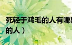 死轻于鸿毛的人有哪些现代（古代死轻于鸿毛的人）