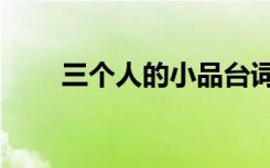 三个人的小品台词（三个人的小品）