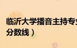 临沂大学播音主持专业分数线（播音主持专业分数线）