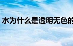 水为什么是透明无色的（为什么水是透明的）