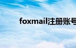 foxmail注册账号（foxmail注册）