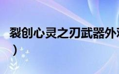 裂创心灵之刃武器外观（裂创心灵之刃哪里爆）