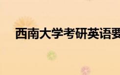 西南大学考研英语要求（考研英语要求）