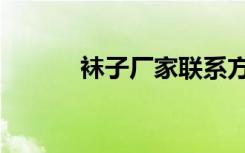 袜子厂家联系方式（袜子厂家）