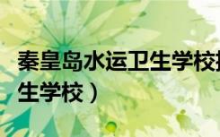 秦皇岛水运卫生学校招生简章（秦皇岛水运卫生学校）