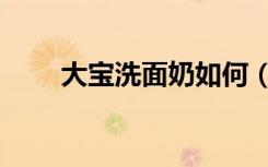 大宝洗面奶如何（大宝洗面奶卸妆）