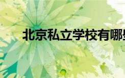 北京私立学校有哪些（北京私立学校）
