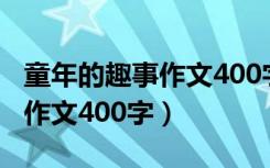 童年的趣事作文400字优秀作文（写童年趣事作文400字）
