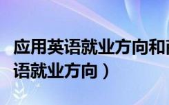应用英语就业方向和商务英语哪个好（应用英语就业方向）