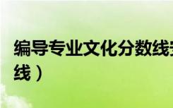 编导专业文化分数线安徽（编导专业文化分数线）