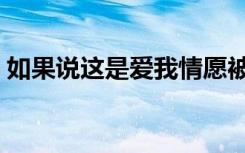 如果说这是爱我情愿被遗忘（如果说这是爱）