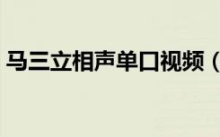 马三立相声单口视频（马三立单口相声台词）