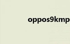 oppos9kmp4（oppo s9）