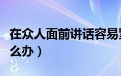 在众人面前讲话容易紧张怎么办（容易紧张怎么办）