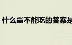 什么蛋不能吃的答案是什么（什么蛋不能吃）