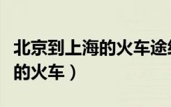 北京到上海的火车途经哪些站点（北京到上海的火车）