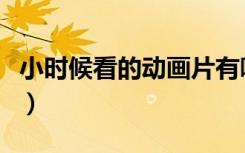小时候看的动画片有哪些（小时候看的动画片）