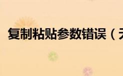 复制粘贴参数错误（无法复制 参数不正确）