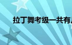 拉丁舞考级一共有几级（拉丁舞考级）