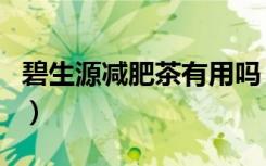 碧生源减肥茶有用吗（碧生源常润茶能减肥吗）