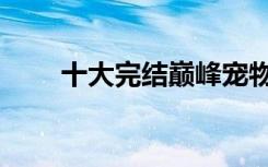 十大完结巅峰宠物小说（宠物小说）