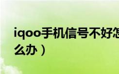 iqoo手机信号不好怎么办（手机信号不好怎么办）