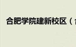 合肥学院建新校区（合肥学院新校区地址）