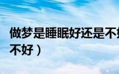 做梦是睡眠好还是不好多（做梦是睡眠好还是不好）