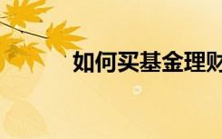 如何买基金理财（如何买基金）