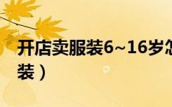 开店卖服装6~16岁怎么取名字的（开店卖服装）
