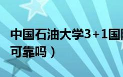 中国石油大学3+1国际本科可靠吗（国际本科可靠吗）