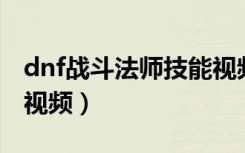 dnf战斗法师技能视频讲解（dnf战斗法师pk视频）