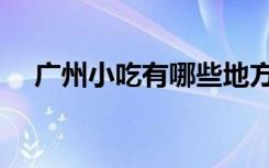 广州小吃有哪些地方（广州小吃有哪些）
