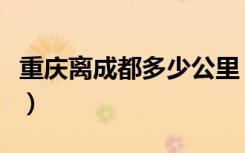 重庆离成都多少公里（重庆到成都有多少公里）