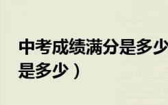 中考成绩满分是多少分2023（中考成绩满分是多少）