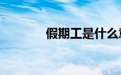假期工是什么意思（假期工）