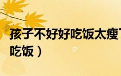 孩子不好好吃饭太瘦了挂什么科（孩子不好好吃饭）