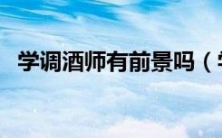 学调酒师有前景吗（学调酒师需要多少钱）