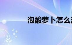 泡酸萝卜怎么泡（泡酸萝卜）