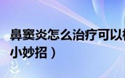 鼻窦炎怎么治疗可以根除中医（鼻窦炎怎么治小妙招）