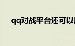 qq对战平台还可以用吗（qq队战平台）