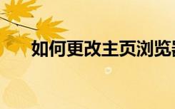 如何更改主页浏览器（如何更改主页）