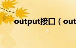 output接口（output是什么端口呀）