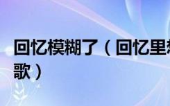回忆模糊了（回忆里想起模糊的小时候是什么歌）