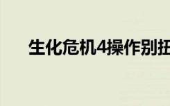 生化危机4操作别扭（生化危机4操作）